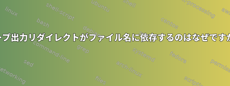 ループ出力リダイレクトがファイル名に依存するのはなぜですか？