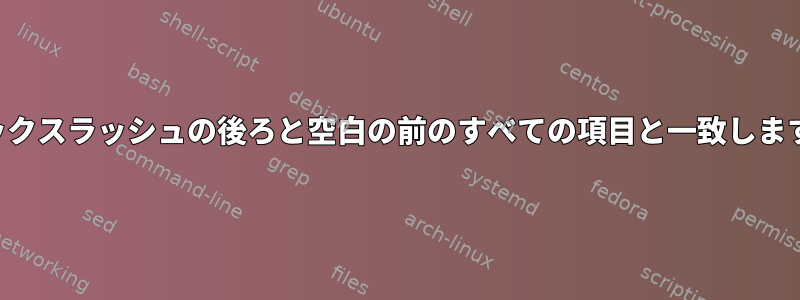 バックスラッシュの後ろと空白の前のすべての項目と一致します。