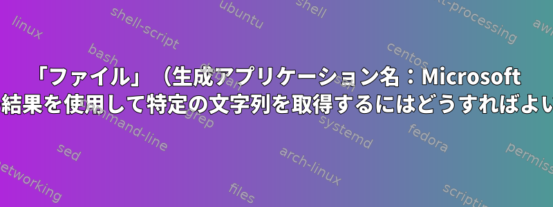 「ファイル」（生成アプリケーション名：Microsoft Word）の結果を使用して特定の文字列を取得するにはどうすればよいですか？