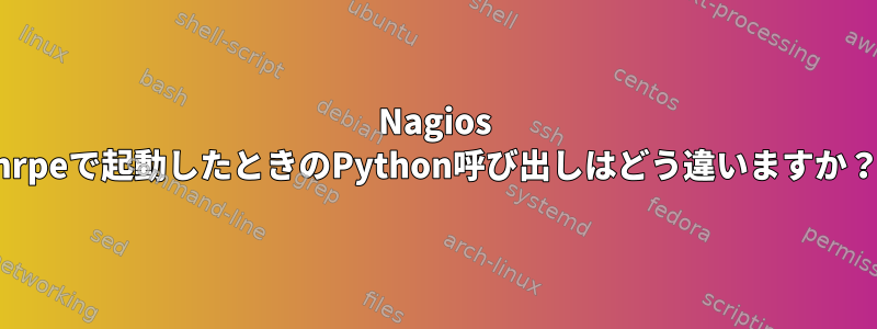 Nagios nrpeで起動したときのPython呼び出しはどう違いますか？