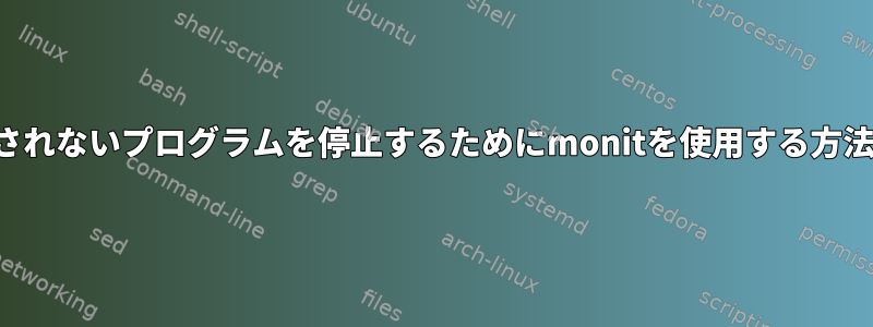 表示されないプログラムを停止するためにmonitを使用する方法は？