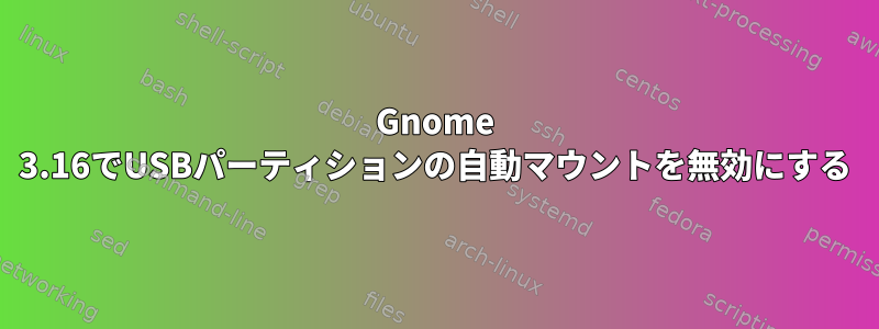 Gnome 3.16でUSBパーティションの自動マウントを無効にする