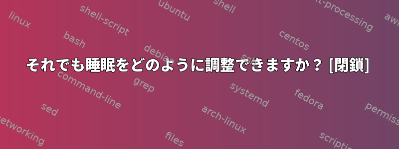 それでも睡眠をどのように調整できますか？ [閉鎖]