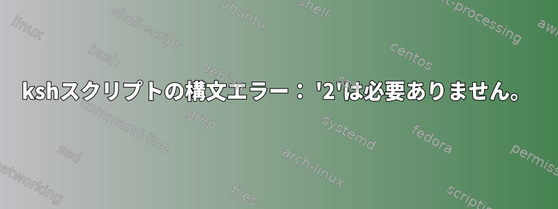 kshスクリプトの構文エラー： '2'は必要ありません。