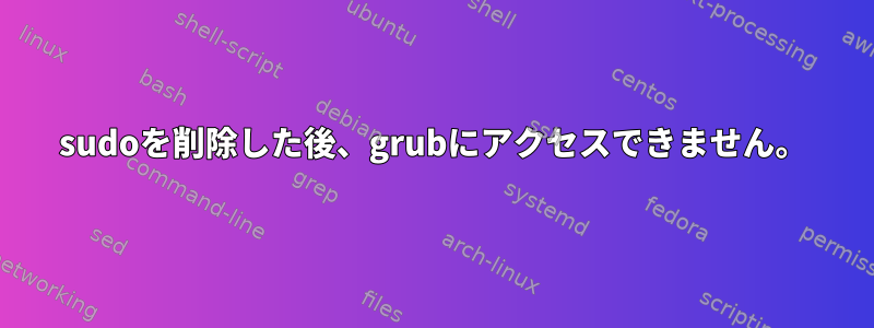 sudoを削除した後、grubにアクセスできません。