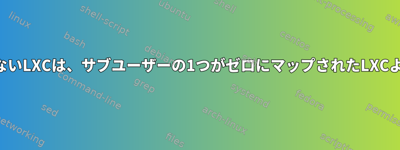 ホストユーザー自体がゼロにマップされた権限のないLXCは、サブユーザーの1つがゼロにマップされたLXCよりも安全性が低いですか？その理由は何ですか？