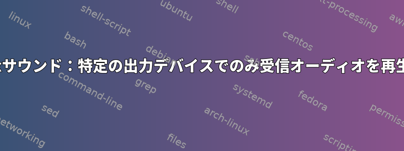 Linuxサウンド：特定の出力デバイスでのみ受信オーディオを再生する