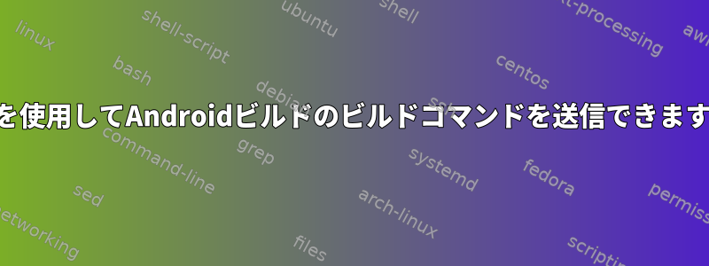 SSHを使用してAndroidビルドのビルドコマンドを送信できますか？