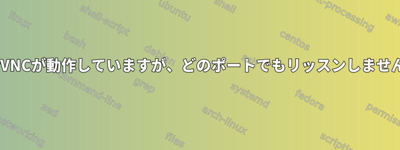 TigerVNCが動作していますが、どのポートでもリッスンしませんか？