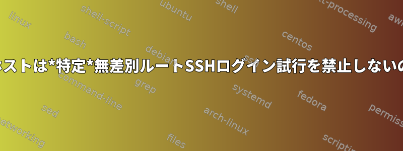 なぜ拒否ホストは*特定*無差別ルートSSHログイン試行を禁止しないのですか？