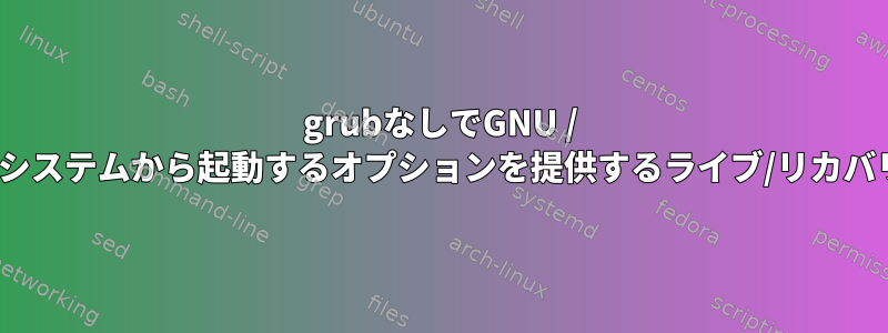 grubなしでGNU / Linuxオペレーティングシステムから起動するオプションを提供するライブ/リカバリディスクは何ですか？