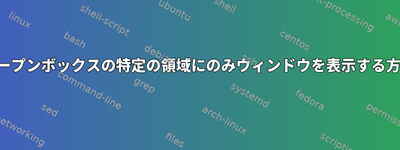 オープンボックスの特定の領域にのみウィンドウを表示する方法