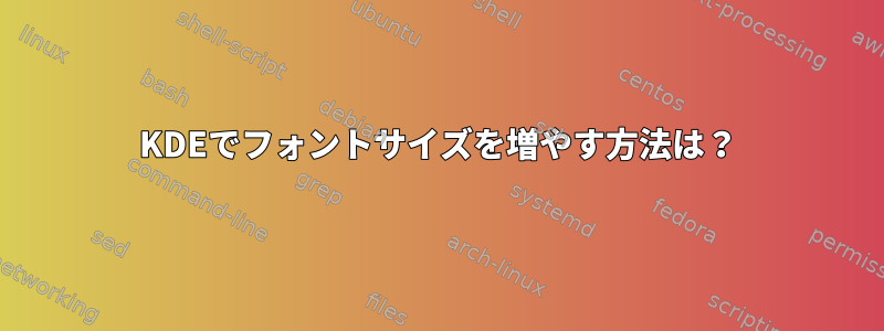 KDEでフォントサイズを増やす方法は？