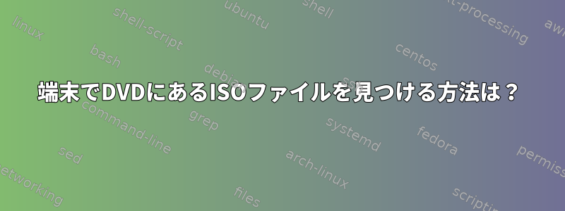 端末でDVDにあるISOファイルを見つける方法は？