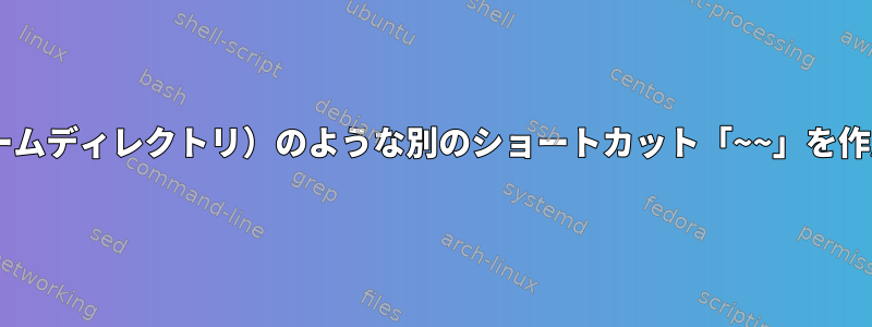 「~」（ホームディレクトリ）のような別のショートカット「~~」を作成します。