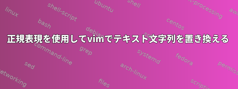 正規表現を使用してvimでテキスト文字列を置き換える