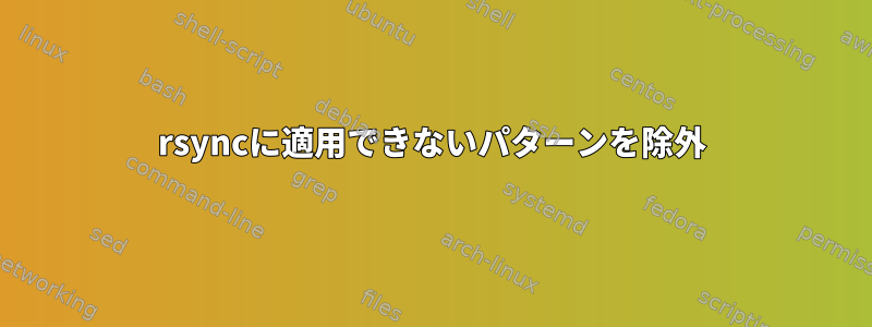 rsyncに適用できないパターンを除外