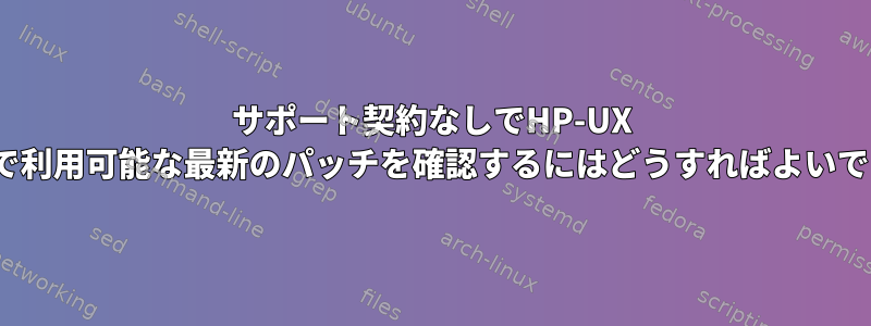 サポート契約なしでHP-UX 11.31で利用可能な最新のパッチを確認するにはどうすればよいですか？