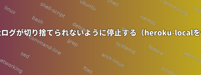 stdoutログが切り捨てられないように停止する（heroku-localを使用）