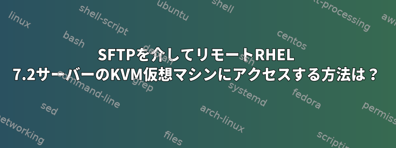 SFTPを介してリモートRHEL 7.2サーバーのKVM仮想マシンにアクセスする方法は？