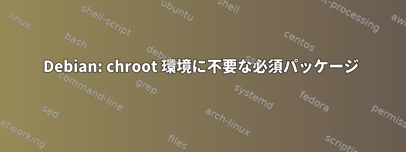 Debian: chroot 環境に不要な必須パッケージ