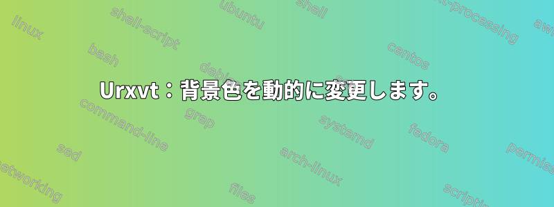 Urxvt：背景色を動的に変更します。