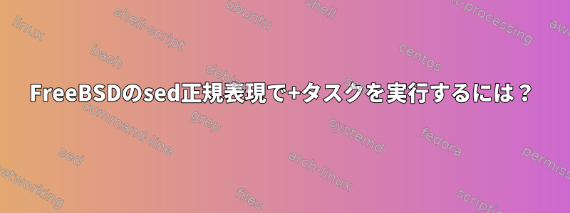 FreeBSDのsed正規表現で+タスクを実行するには？