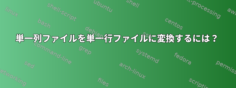 単一列ファイルを単一行ファイルに変換するには？