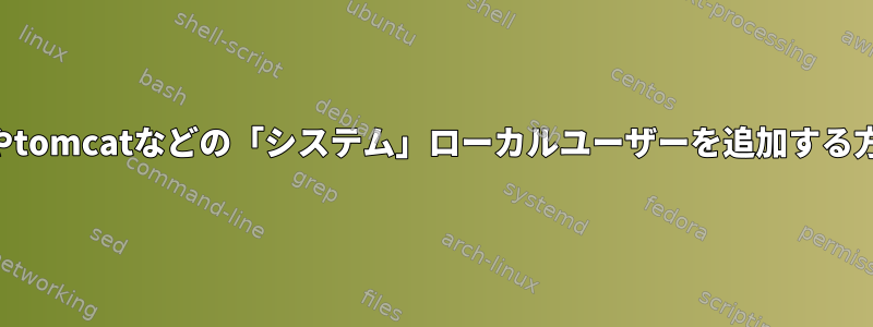 mysqlやtomcatなどの「システム」ローカルユーザーを追加する方法は？