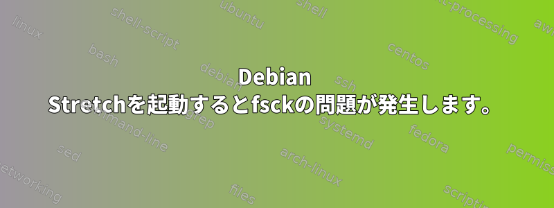 Debian Stretchを起動するとfsckの問題が発生します。