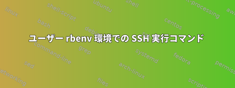 ユーザー rbenv 環境での SSH 実行コマンド