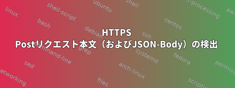 HTTPS Postリクエスト本文（およびJSON-Body）の検出