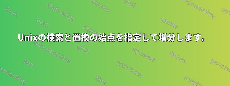 Unixの検索と置換の始点を指定して増分します。