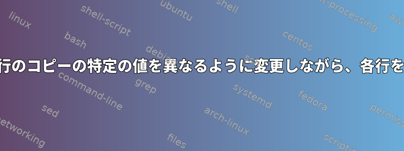 Gnuでは、各行のコピーの特定の値を異なるように変更しながら、各行を複製します。