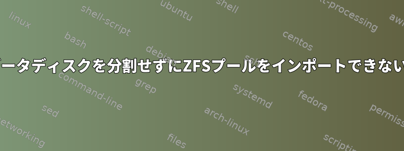 fdiskを使用してデータディスクを分割せずにZFSプールをインポートできないのはなぜですか？