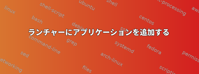 ランチャーにアプリケーションを追加する