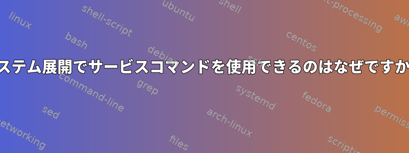 システム展開でサービスコマンドを使用できるのはなぜですか？