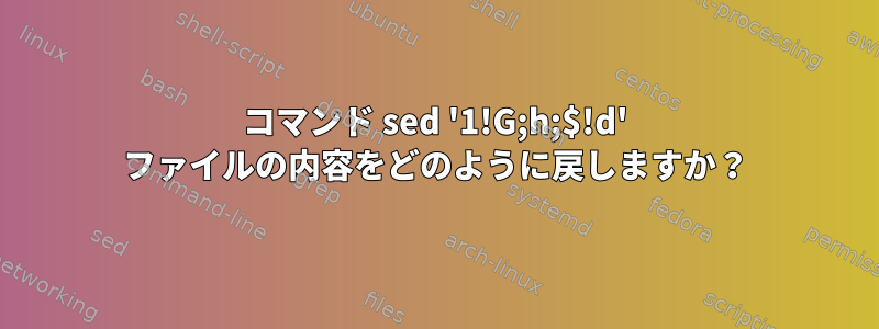 コマンド sed '1!G;h;$!d' ファイルの内容をどのように戻しますか？