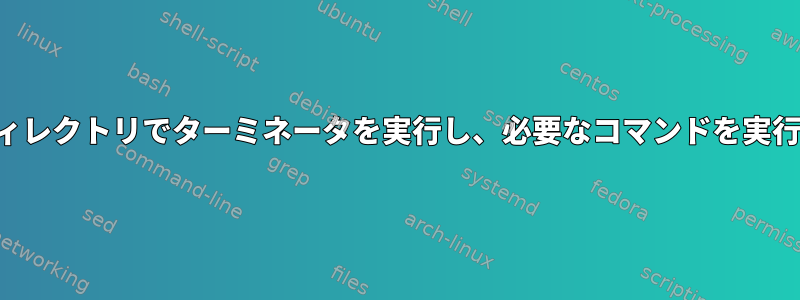 必要なディレクトリでターミネータを実行し、必要なコマンドを実行します。