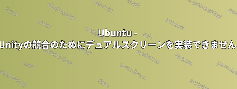 Ubuntu - Unityの競合のためにデュアルスクリーンを実装できません