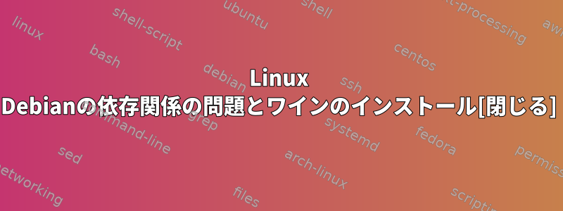 Linux Debianの依存関係の問題とワインのインストール[閉じる]