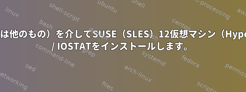 ZYPPER（または他のもの）を介してSUSE（SLES）12仮想マシン（HyperV）にIOTOP / IOSTATをインストールします。