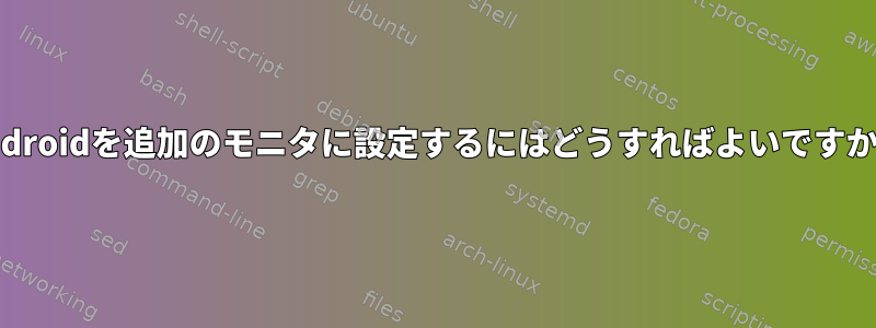 Androidを追加のモニタに設定するにはどうすればよいですか？