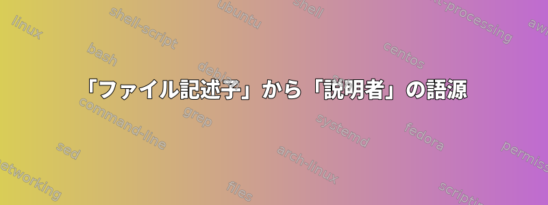 「ファイル記述子」から「説明者」の語源