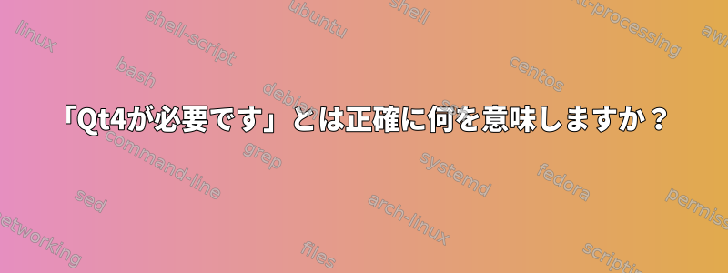 「Qt4が必要です」とは正確に何を意味しますか？