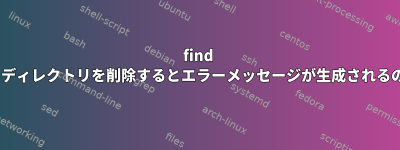 find -execを使用してディレクトリを削除するとエラーメッセージが生成されるのはなぜですか？