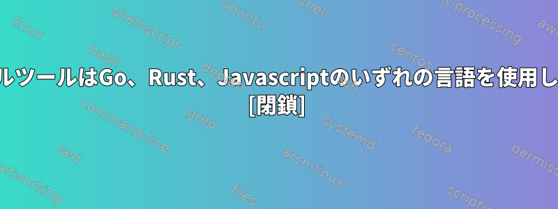 コンソールツールはGo、Rust、Javascriptのいずれの言語を使用しますか？ [閉鎖]