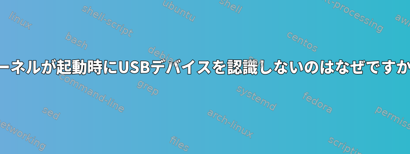 カーネルが起動時にUSBデバイスを認識しないのはなぜですか？