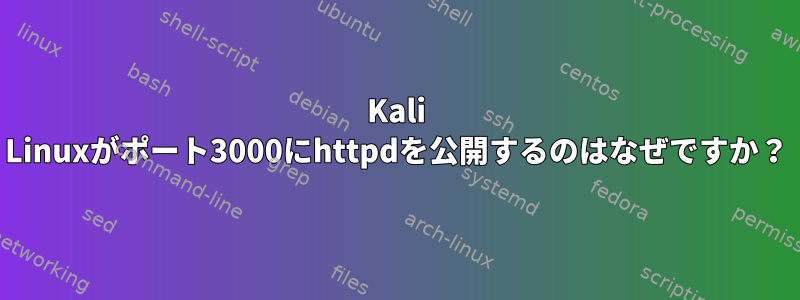 Kali Linuxがポート3000にhttpdを公開するのはなぜですか？