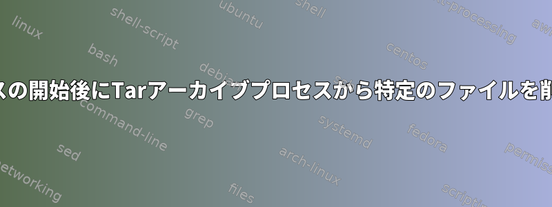 プロセスの開始後にTarアーカイブプロセスから特定のファイルを削除する